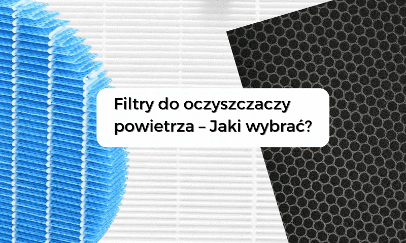 Filtry w oczyszczaczach powietrza - Jaki wybrać