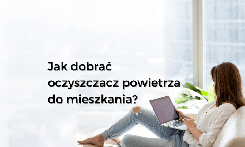Jak dobrać oczyszczacz powietrza do mieszkania, domu i powierzchni