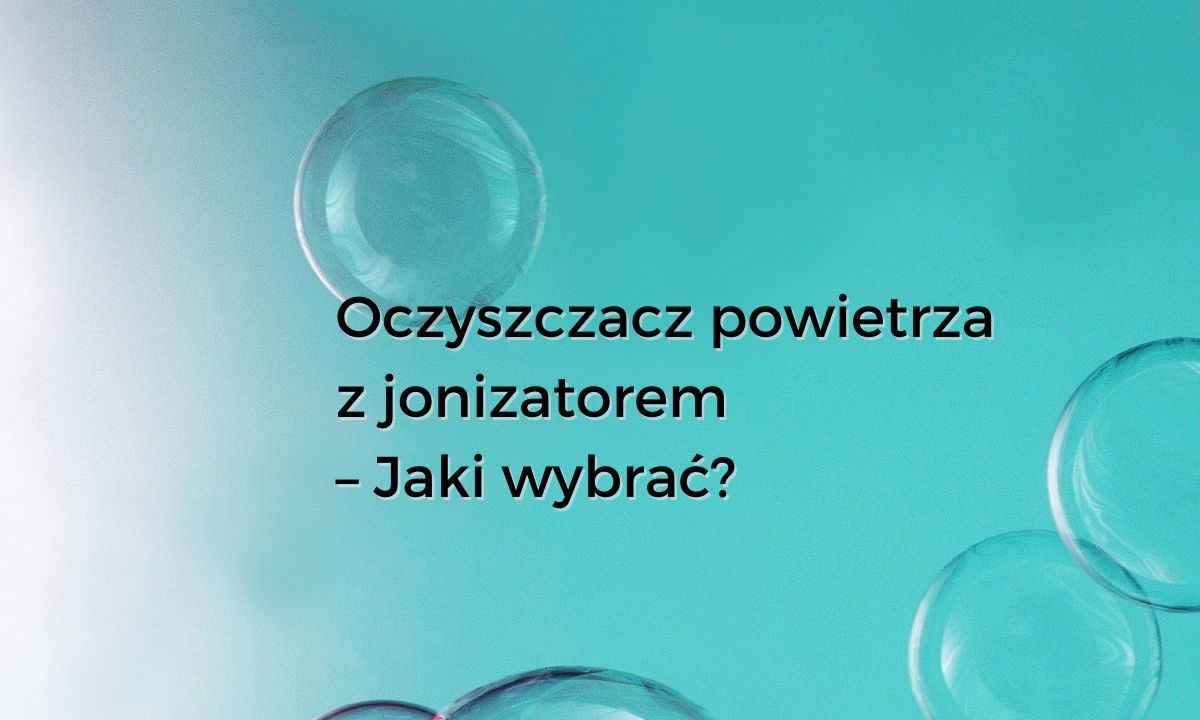 Oczyszczacz powietrza z jonizatorem - jaki wybrac?