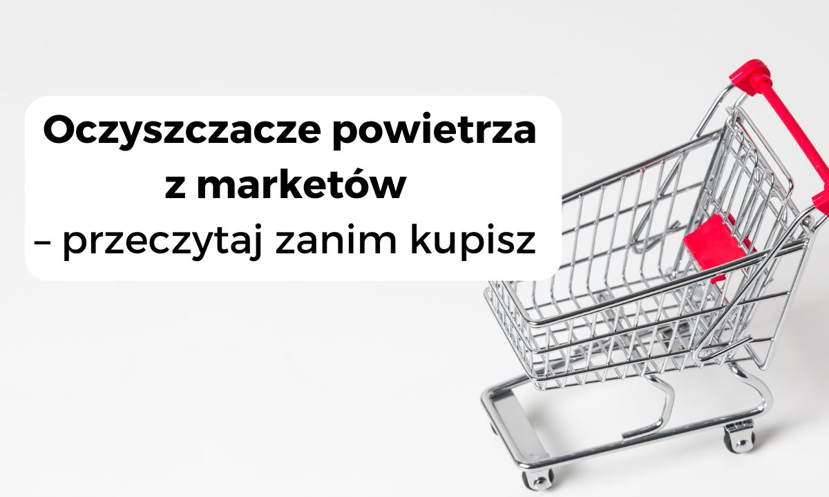 Oczyszczacze powietrza z marketów - przeczytaj zanim kupisz